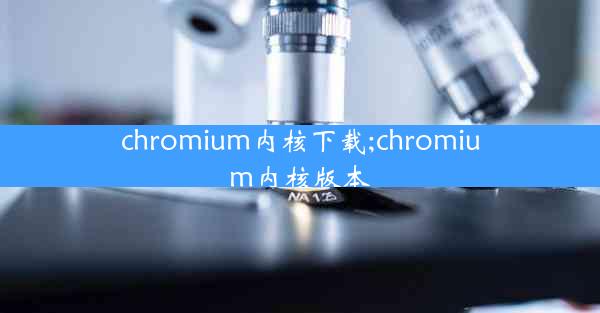 chromium内核下载;chromium内核版本