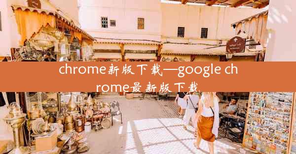 chrome新版下载—google chrome最新版下载