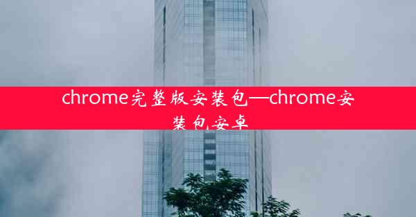 chrome完整版安装包—chrome安装包安卓