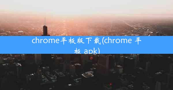 chrome平板版下载(chrome 平板 apk)