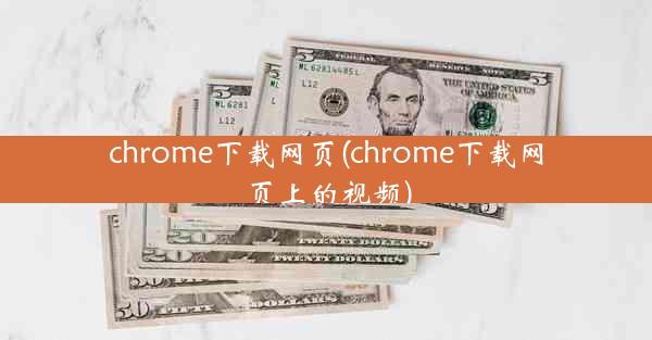 chrome下载网页(chrome下载网页上的视频)