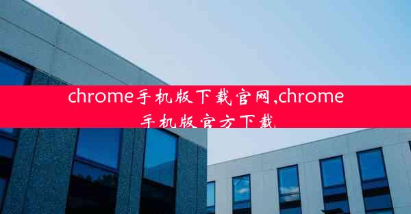 chrome手机版下载官网,chrome手机版官方下载