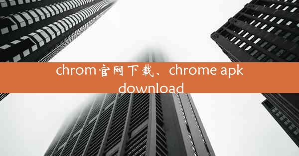 chrom官网下载、chrome apk download