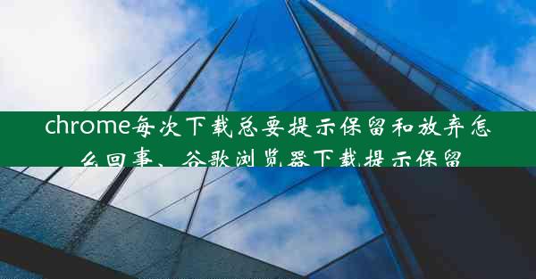 chrome每次下载总要提示保留和放弃怎么回事、谷歌浏览器下载提示保留