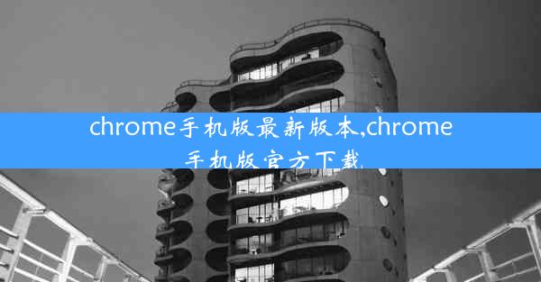 chrome手机版最新版本,chrome手机版官方下载