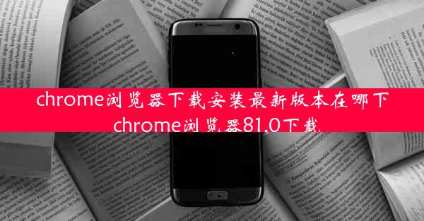 chrome浏览器下载安装最新版本在哪下_chrome浏览器81.0下载