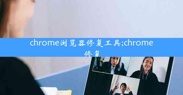 chrome浏览器修复工具;chrome 修复