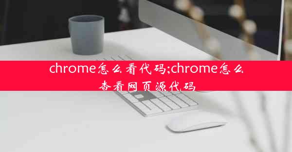 chrome怎么看代码;chrome怎么查看网页源代码