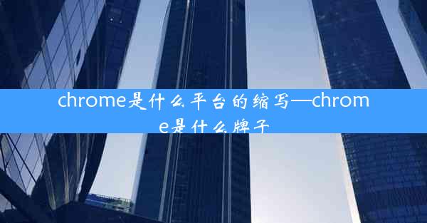 chrome是什么平台的缩写—chrome是什么牌子