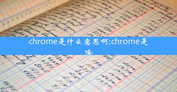 chrome是什么意思啊;chrome是啥