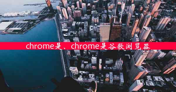 chrome是、chrome是谷歌浏览器