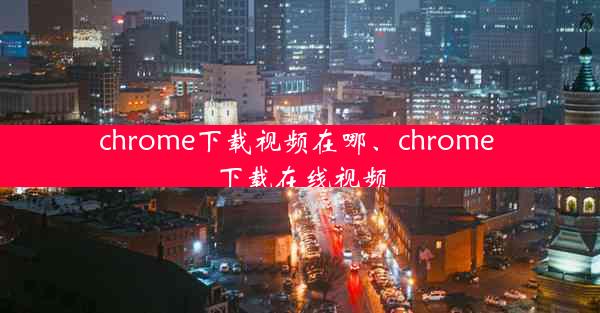 chrome下载视频在哪、chrome 下载在线视频