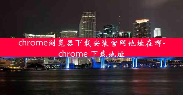 chrome浏览器下载安装官网地址在哪-chrome 下载地址