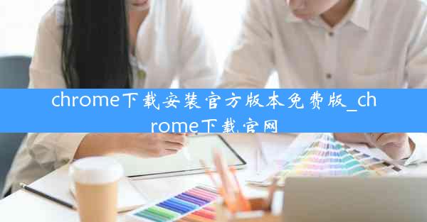 chrome下载安装官方版本免费版_chrome下载官网