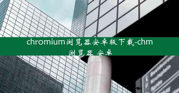 chromium浏览器安卓版下载-chm浏览器 安卓