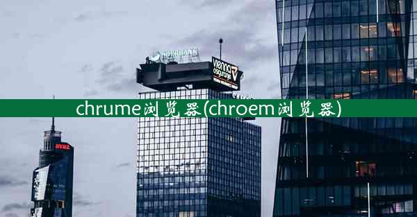 chrume浏览器(chroem浏览器)