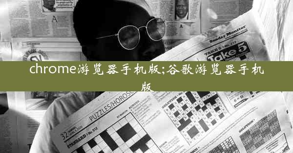 chrome游览器手机版;谷歌游览器手机版