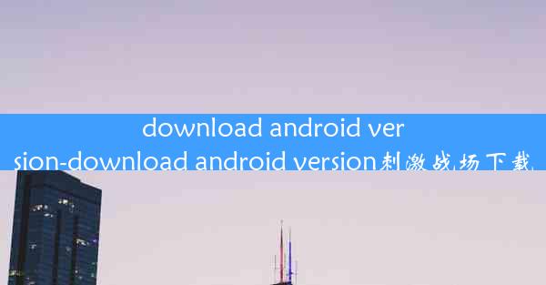 download android version-download android version刺激战场下载