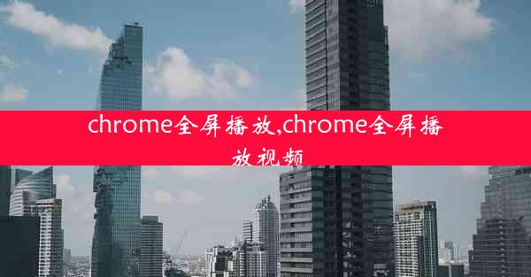 chrome全屏播放,chrome全屏播放视频