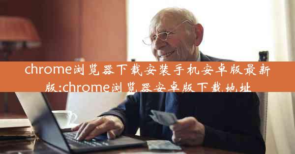 chrome浏览器下载安装手机安卓版最新版;chrome浏览器安卓版下载地址