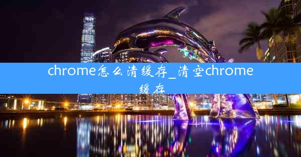 chrome怎么清缓存_清空chrome缓存