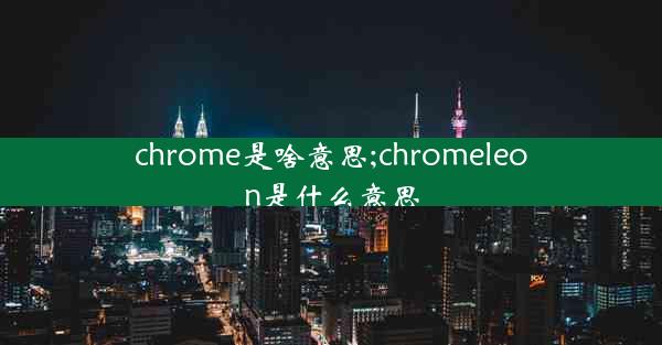 chrome是啥意思;chromeleon是什么意思