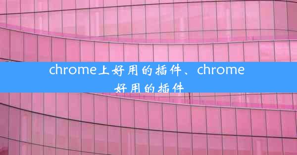 chrome上好用的插件、chrome 好用的插件