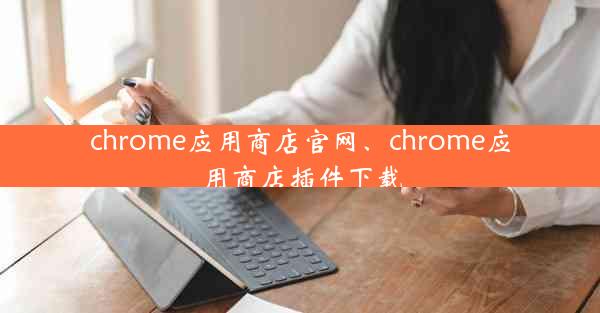 chrome应用商店官网、chrome应用商店插件下载