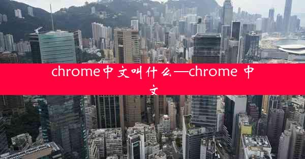 chrome中文叫什么—chrome 中文