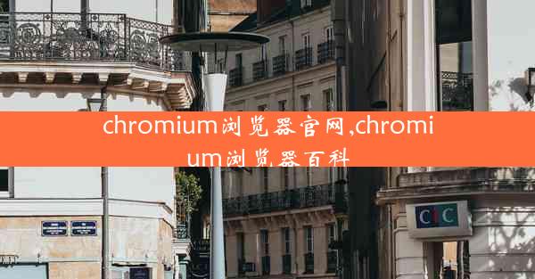 chromium浏览器官网,chromium浏览器百科