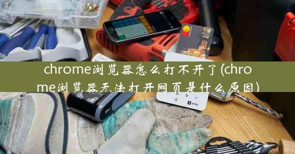 chrome浏览器怎么打不开了(chrome浏览器无法打开网页是什么原因)