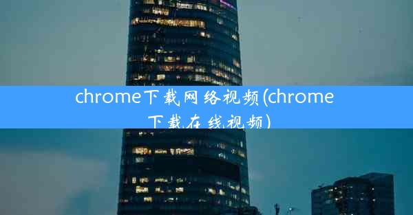 chrome下载网络视频(chrome 下载在线视频)