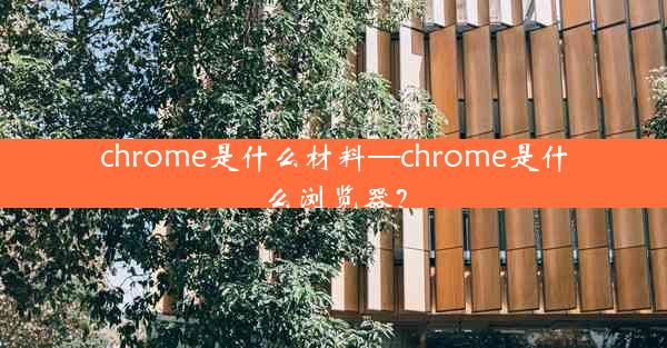 chrome是什么材料—chrome是什么浏览器？