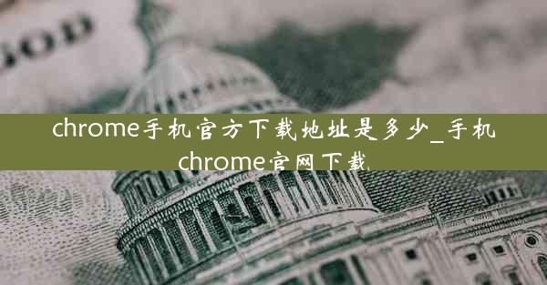 chrome手机官方下载地址是多少_手机chrome官网下载