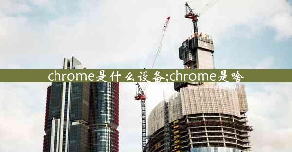 chrome是什么设备;chrome是啥