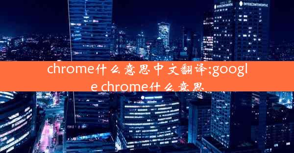 chrome什么意思中文翻译;google chrome什么意思