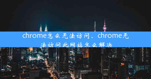 chrome怎么无法访问、chrome无法访问此网站怎么解决